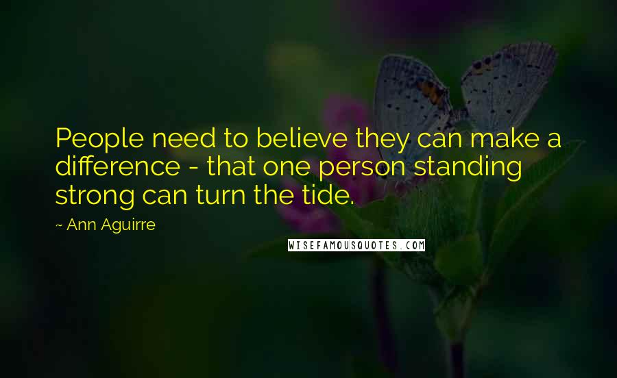 Ann Aguirre Quotes: People need to believe they can make a difference - that one person standing strong can turn the tide.