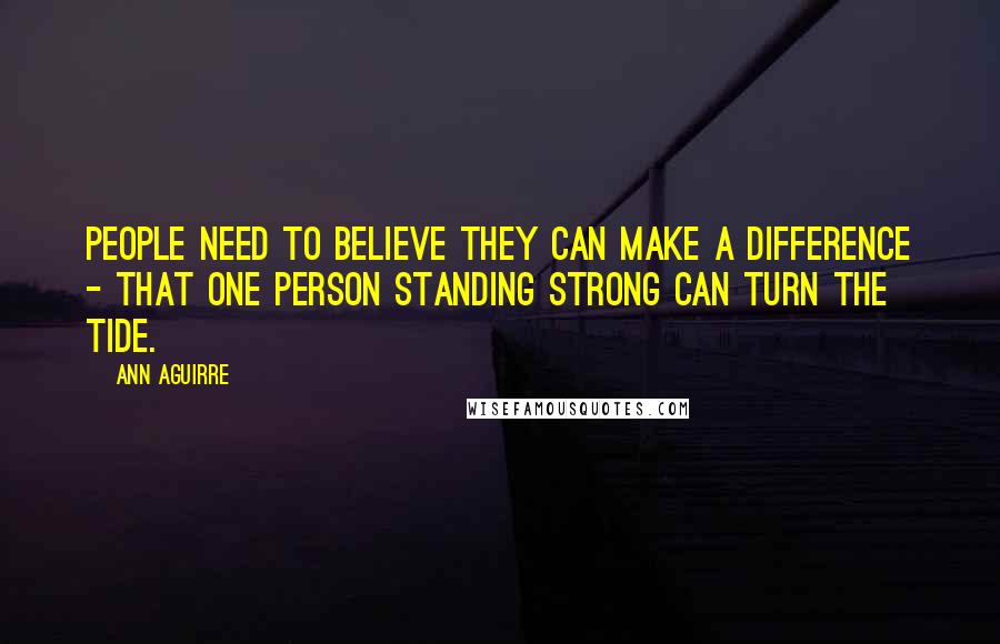 Ann Aguirre Quotes: People need to believe they can make a difference - that one person standing strong can turn the tide.