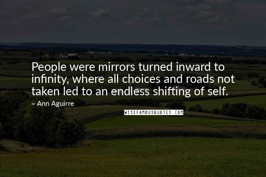 Ann Aguirre Quotes: People were mirrors turned inward to infinity, where all choices and roads not taken led to an endless shifting of self.