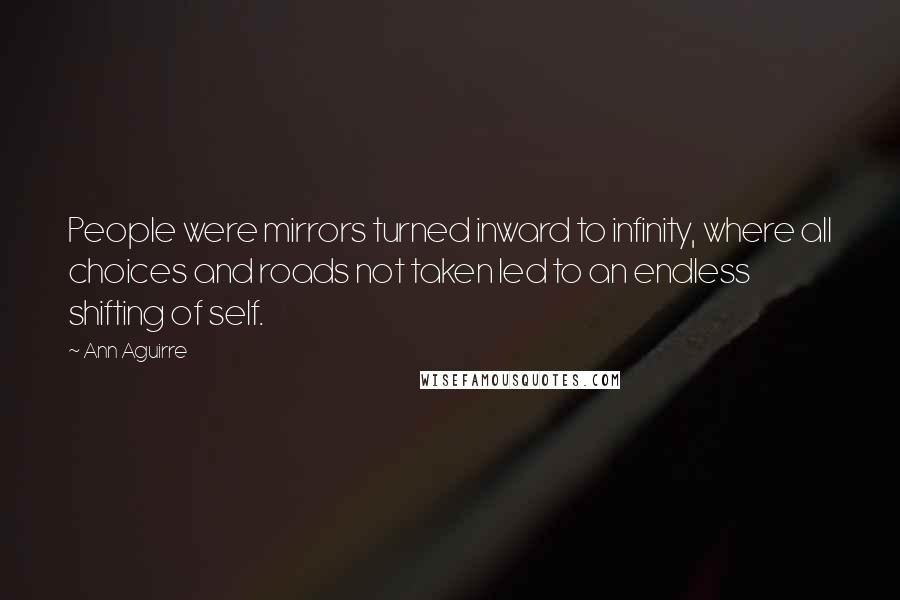 Ann Aguirre Quotes: People were mirrors turned inward to infinity, where all choices and roads not taken led to an endless shifting of self.