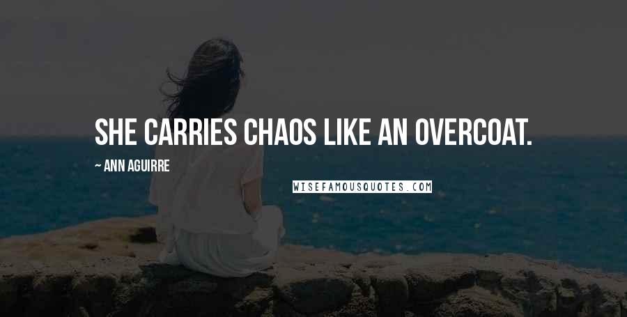 Ann Aguirre Quotes: She carries chaos like an overcoat.