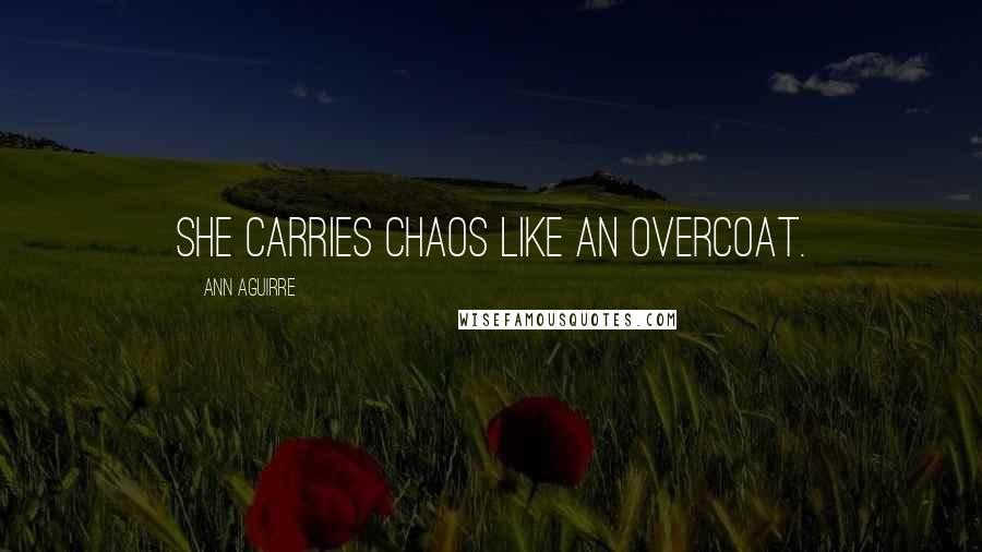 Ann Aguirre Quotes: She carries chaos like an overcoat.