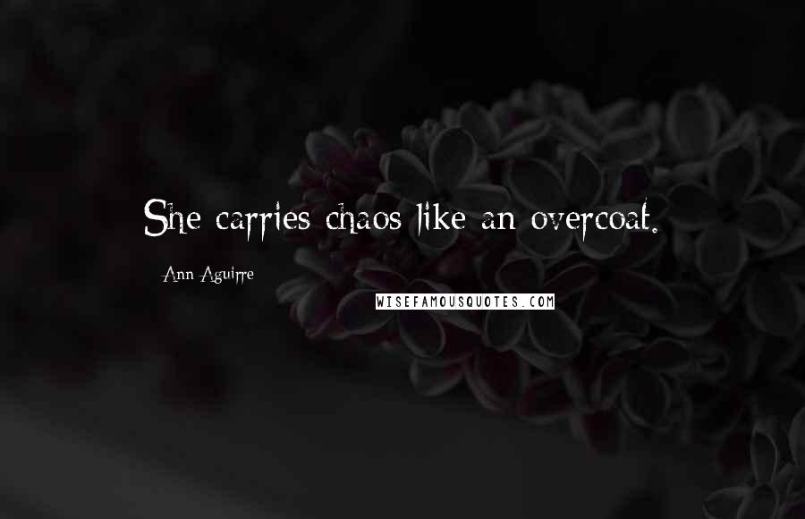Ann Aguirre Quotes: She carries chaos like an overcoat.