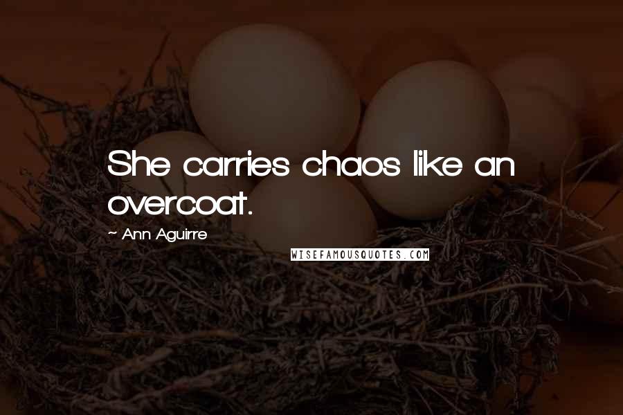 Ann Aguirre Quotes: She carries chaos like an overcoat.