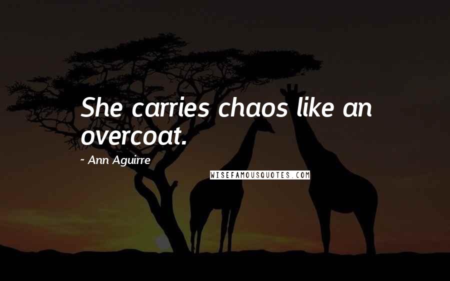 Ann Aguirre Quotes: She carries chaos like an overcoat.