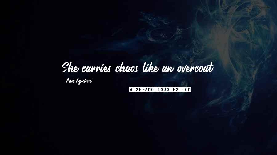 Ann Aguirre Quotes: She carries chaos like an overcoat.