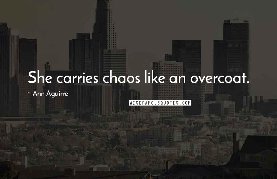 Ann Aguirre Quotes: She carries chaos like an overcoat.