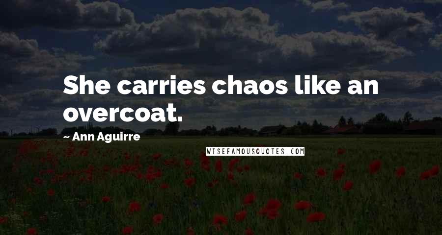 Ann Aguirre Quotes: She carries chaos like an overcoat.