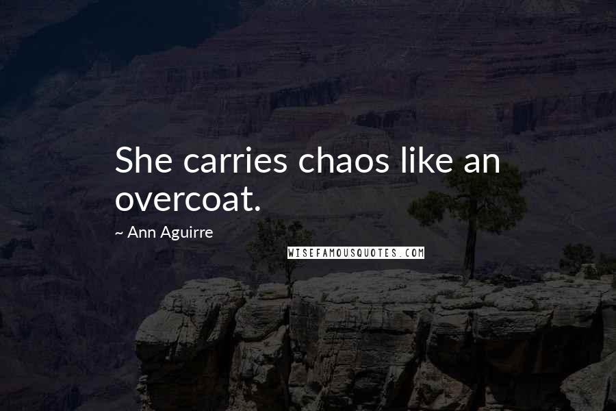 Ann Aguirre Quotes: She carries chaos like an overcoat.