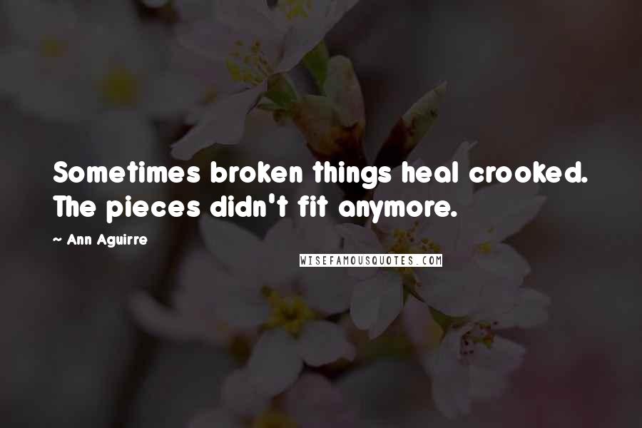 Ann Aguirre Quotes: Sometimes broken things heal crooked. The pieces didn't fit anymore.