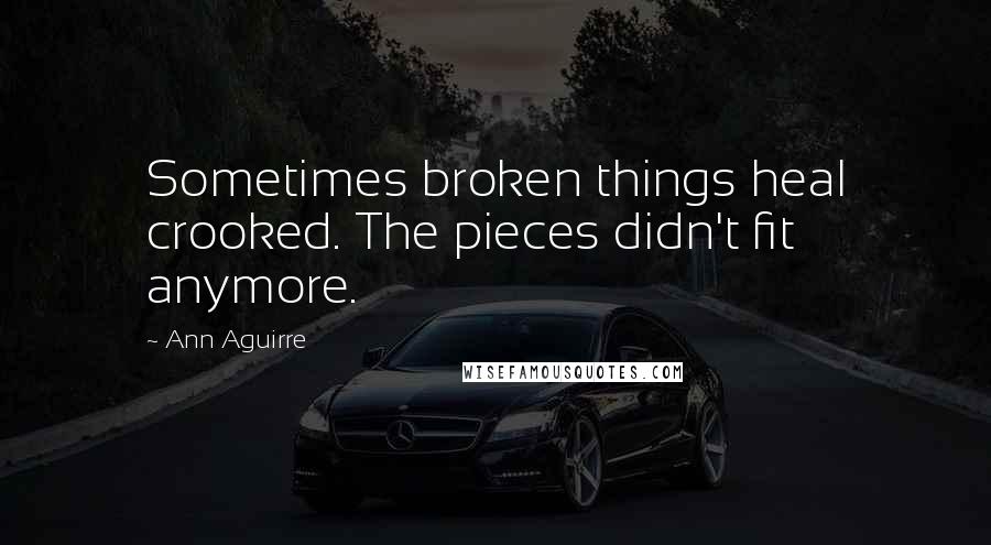 Ann Aguirre Quotes: Sometimes broken things heal crooked. The pieces didn't fit anymore.