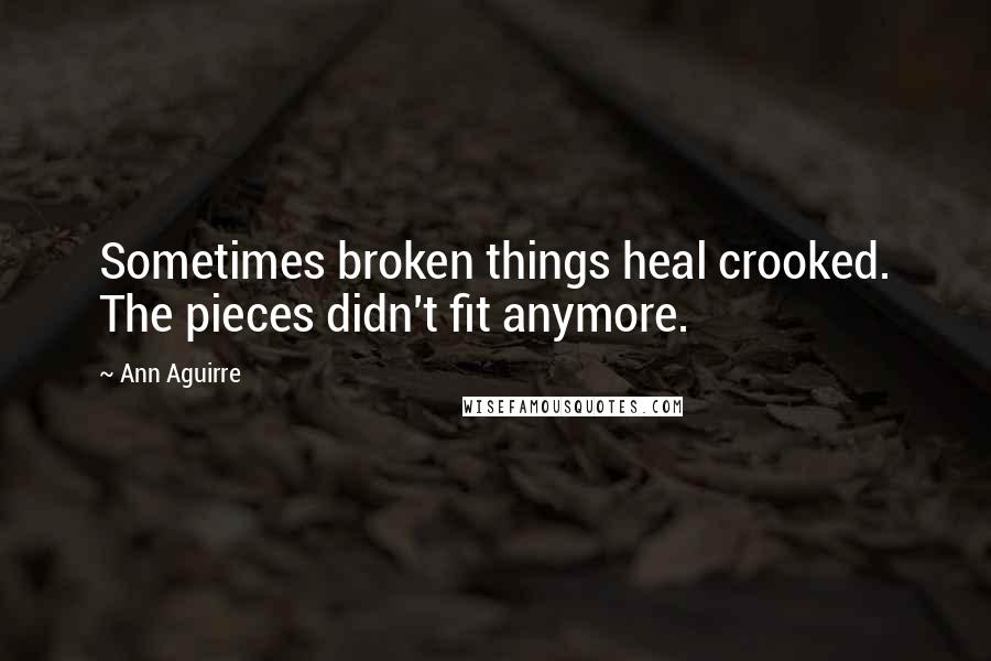 Ann Aguirre Quotes: Sometimes broken things heal crooked. The pieces didn't fit anymore.