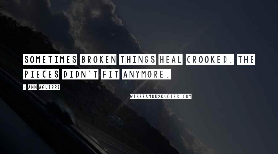 Ann Aguirre Quotes: Sometimes broken things heal crooked. The pieces didn't fit anymore.