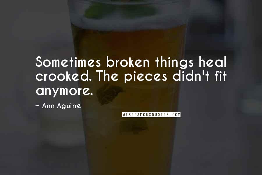 Ann Aguirre Quotes: Sometimes broken things heal crooked. The pieces didn't fit anymore.
