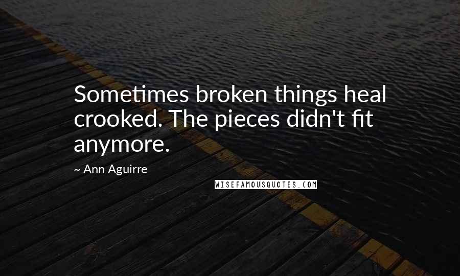 Ann Aguirre Quotes: Sometimes broken things heal crooked. The pieces didn't fit anymore.