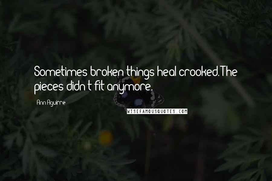 Ann Aguirre Quotes: Sometimes broken things heal crooked. The pieces didn't fit anymore.