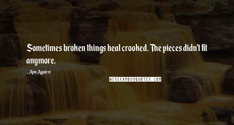 Ann Aguirre Quotes: Sometimes broken things heal crooked. The pieces didn't fit anymore.