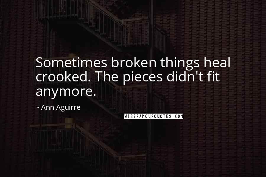 Ann Aguirre Quotes: Sometimes broken things heal crooked. The pieces didn't fit anymore.