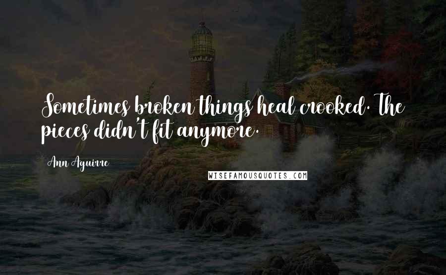 Ann Aguirre Quotes: Sometimes broken things heal crooked. The pieces didn't fit anymore.