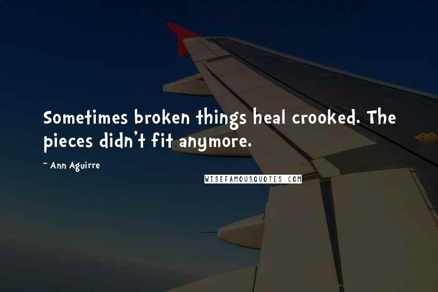 Ann Aguirre Quotes: Sometimes broken things heal crooked. The pieces didn't fit anymore.