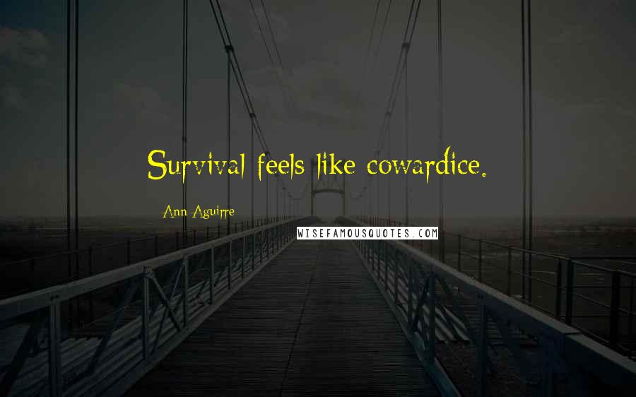 Ann Aguirre Quotes: Survival feels like cowardice.