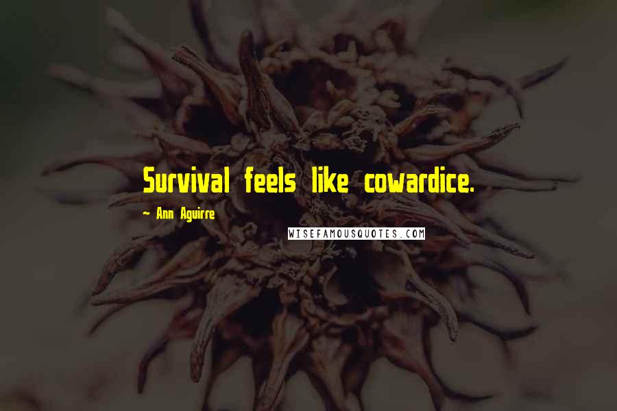 Ann Aguirre Quotes: Survival feels like cowardice.
