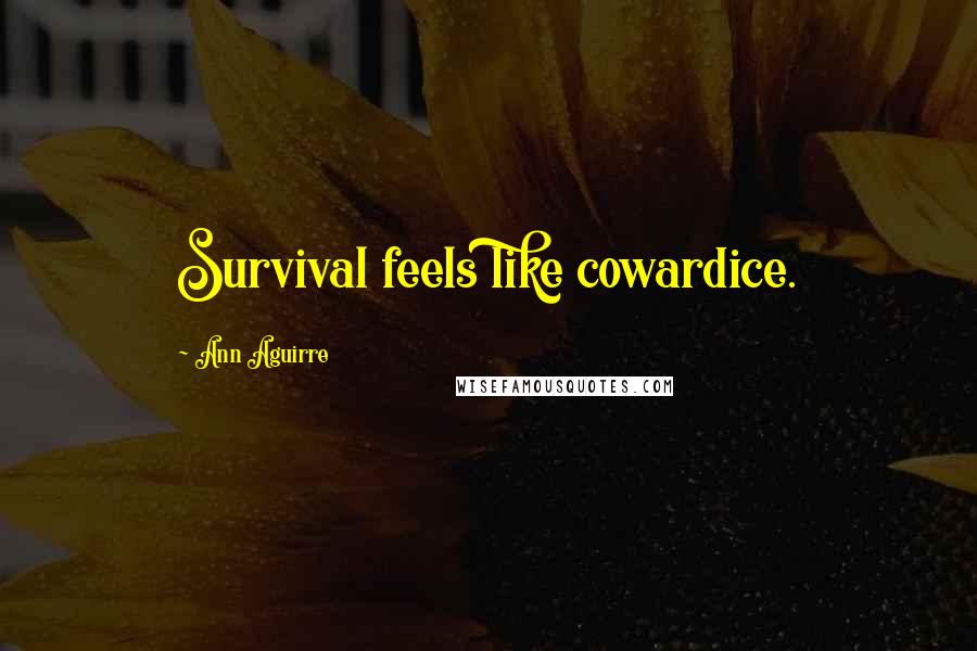 Ann Aguirre Quotes: Survival feels like cowardice.