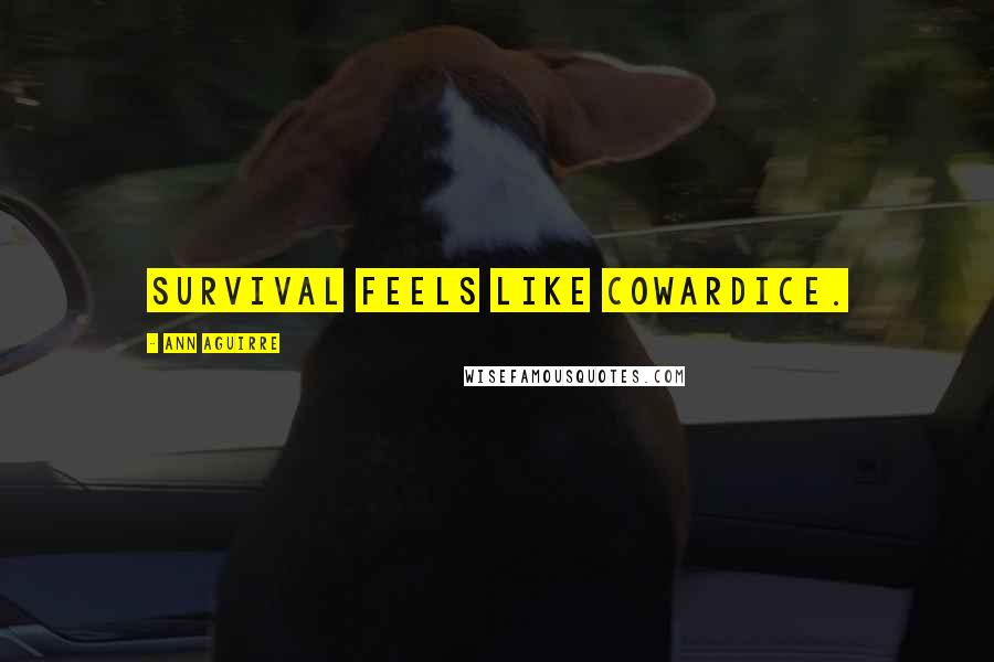 Ann Aguirre Quotes: Survival feels like cowardice.