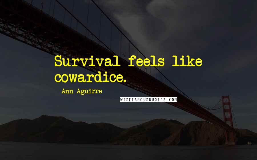 Ann Aguirre Quotes: Survival feels like cowardice.