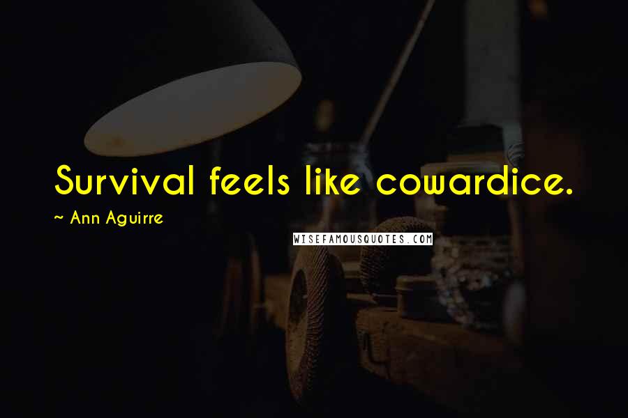 Ann Aguirre Quotes: Survival feels like cowardice.