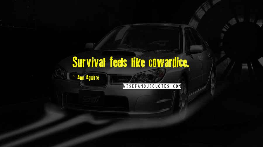 Ann Aguirre Quotes: Survival feels like cowardice.