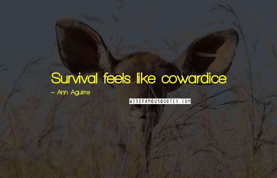 Ann Aguirre Quotes: Survival feels like cowardice.