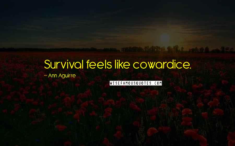 Ann Aguirre Quotes: Survival feels like cowardice.