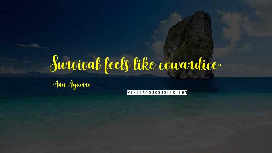 Ann Aguirre Quotes: Survival feels like cowardice.