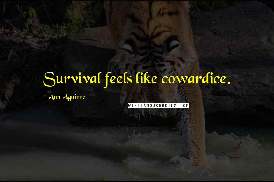 Ann Aguirre Quotes: Survival feels like cowardice.