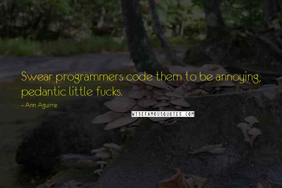 Ann Aguirre Quotes: Swear programmers code them to be annoying, pedantic little fucks.