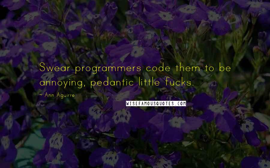 Ann Aguirre Quotes: Swear programmers code them to be annoying, pedantic little fucks.