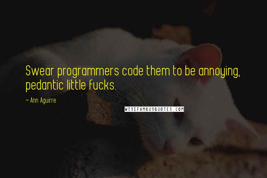 Ann Aguirre Quotes: Swear programmers code them to be annoying, pedantic little fucks.