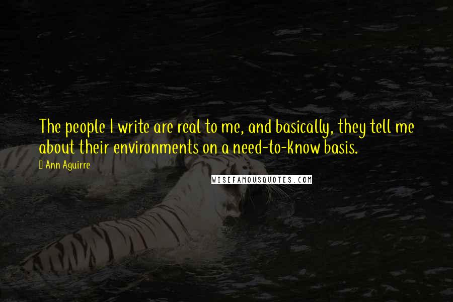 Ann Aguirre Quotes: The people I write are real to me, and basically, they tell me about their environments on a need-to-know basis.