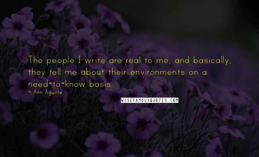 Ann Aguirre Quotes: The people I write are real to me, and basically, they tell me about their environments on a need-to-know basis.