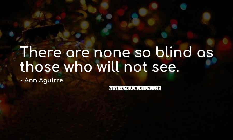 Ann Aguirre Quotes: There are none so blind as those who will not see.