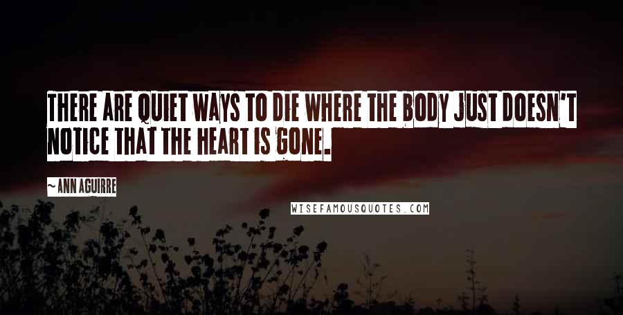 Ann Aguirre Quotes: There are quiet ways to die where the body just doesn't notice that the heart is gone.