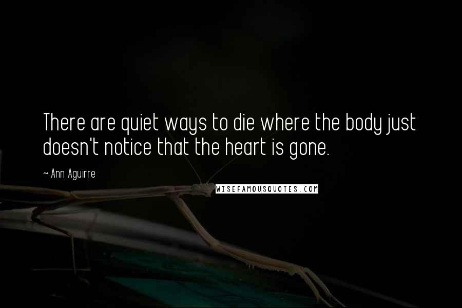 Ann Aguirre Quotes: There are quiet ways to die where the body just doesn't notice that the heart is gone.
