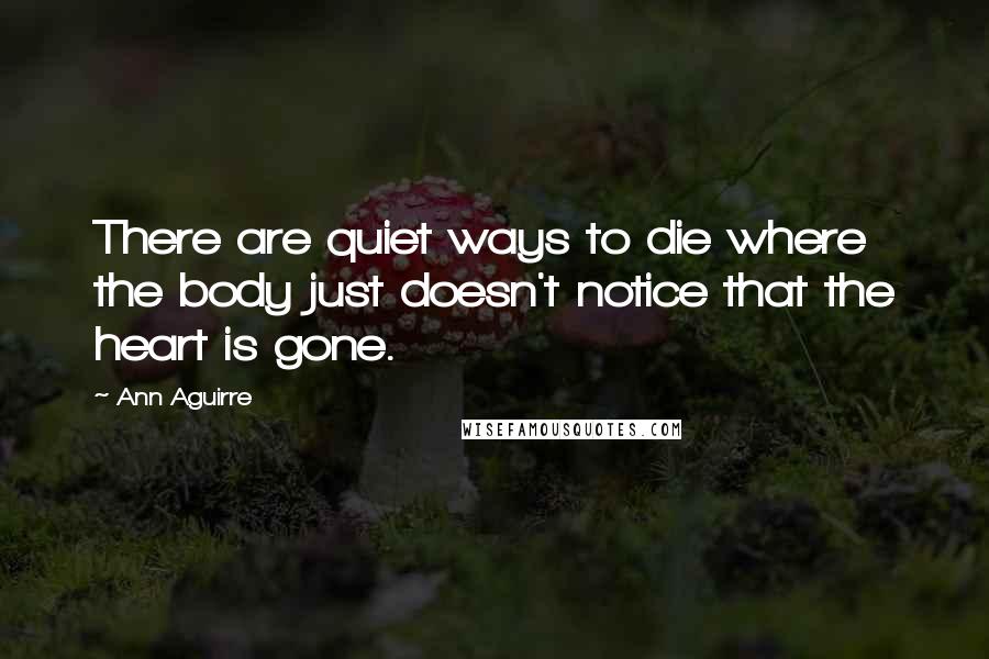 Ann Aguirre Quotes: There are quiet ways to die where the body just doesn't notice that the heart is gone.