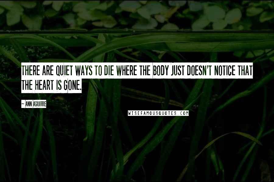 Ann Aguirre Quotes: There are quiet ways to die where the body just doesn't notice that the heart is gone.