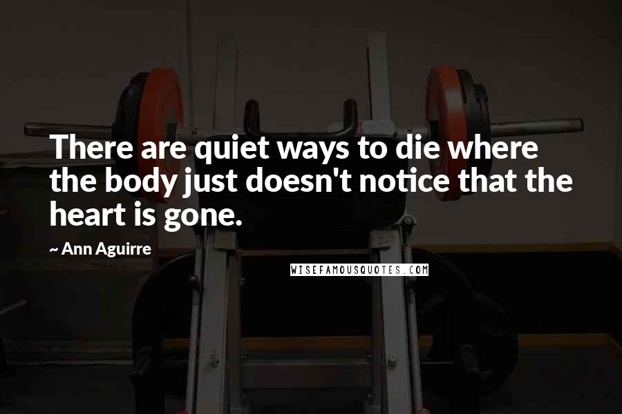 Ann Aguirre Quotes: There are quiet ways to die where the body just doesn't notice that the heart is gone.