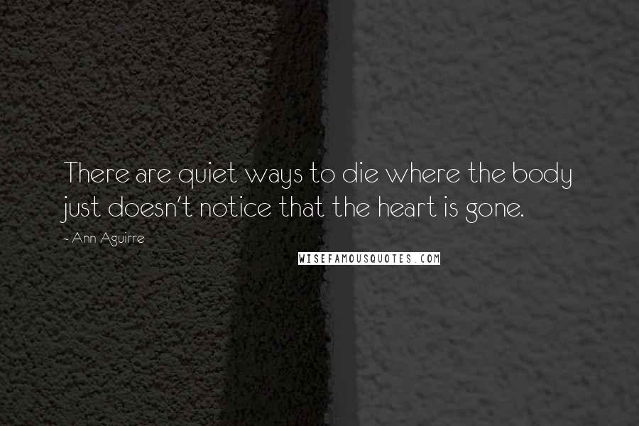 Ann Aguirre Quotes: There are quiet ways to die where the body just doesn't notice that the heart is gone.