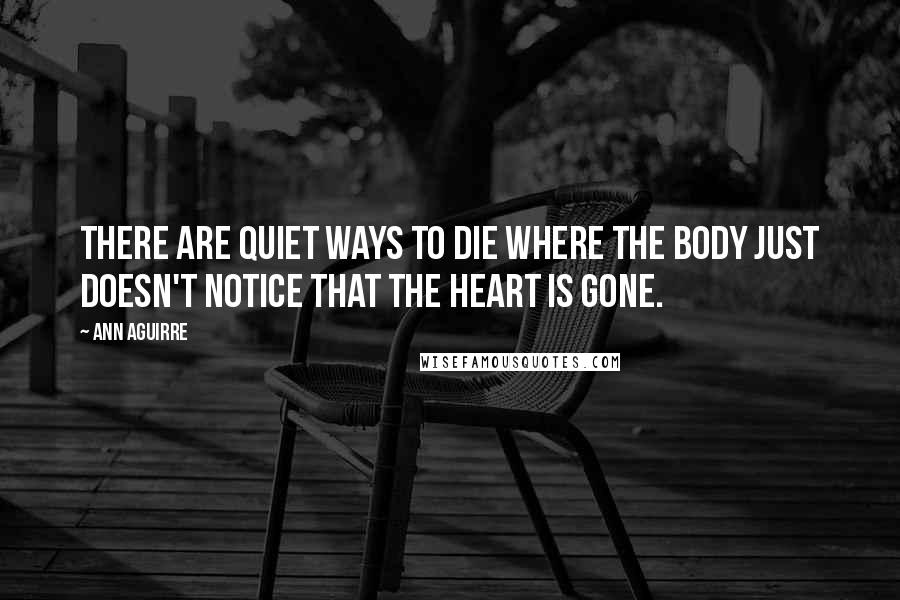 Ann Aguirre Quotes: There are quiet ways to die where the body just doesn't notice that the heart is gone.