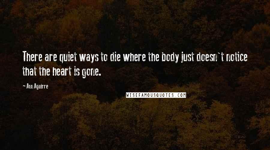 Ann Aguirre Quotes: There are quiet ways to die where the body just doesn't notice that the heart is gone.