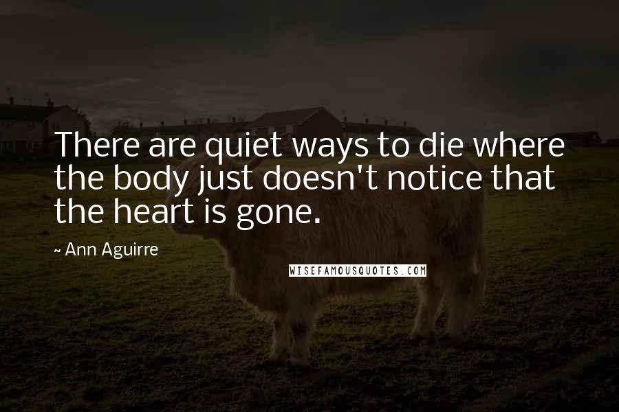 Ann Aguirre Quotes: There are quiet ways to die where the body just doesn't notice that the heart is gone.